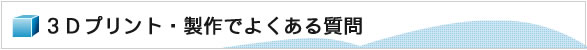 3Dプリント・製作でよくある質問